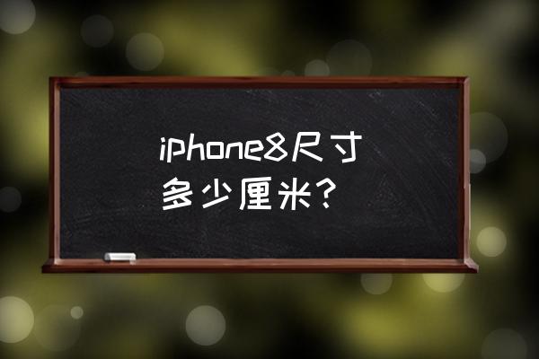 iphone8尺寸多少厘米 iphone8尺寸多少厘米？