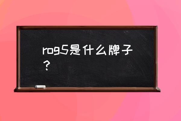 华硕最新手机 rog5是什么牌子？