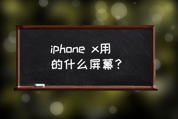 苹果x手机屏幕 iphone x用的什么屏幕？