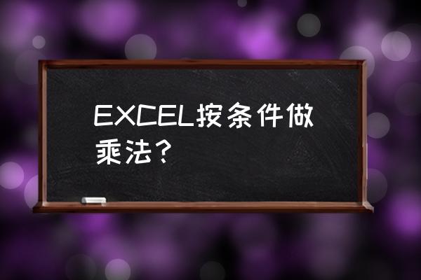excel条件乘法 EXCEL按条件做乘法？