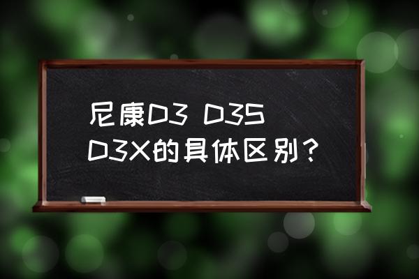 尼康d3x什么档次 尼康D3 D3S D3X的具体区别？