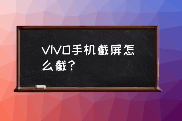 vo手机怎样截屏 VIVO手机截屏怎么截？