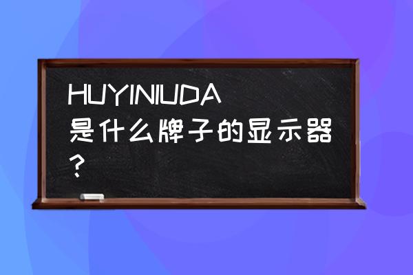 huyiniuda显示器 HUYINIUDA是什么牌子的显示器？