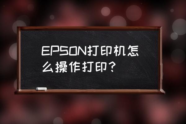 epson怎么用 EPSON打印机怎么操作打印？