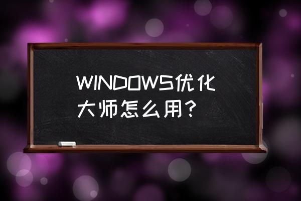 windows优化大师怎么用 WINDOWS优化大师怎么用？