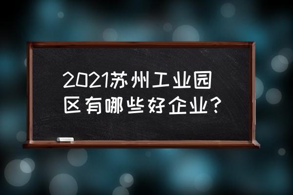 苏州瀚川智能科技年终奖 2021苏州工业园区有哪些好企业？