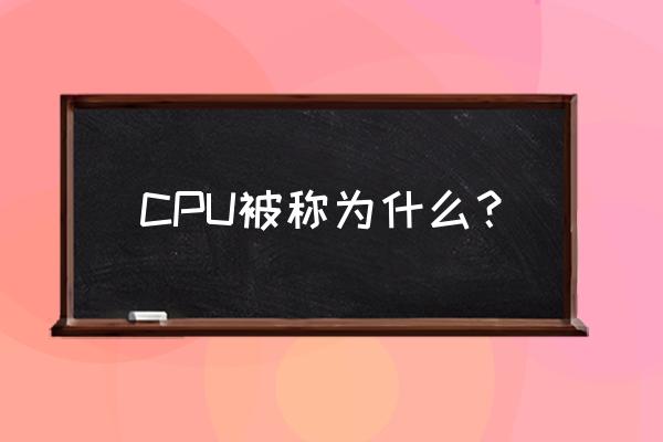 cpu被称为 CPU被称为什么？