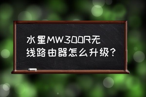 水星mw300r升级 水星MW300R无线路由器怎么升级？