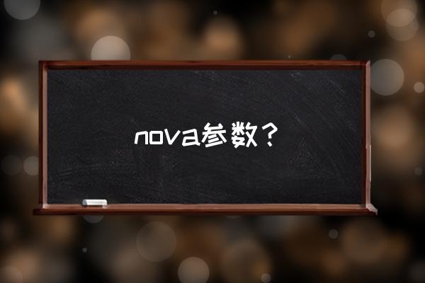 华为nova参数详细参数 nova参数？