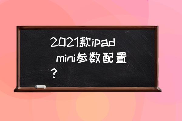 新款mini平板 2021款ipad mini参数配置？