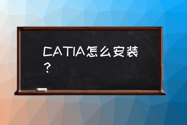 catia正版怎么安装 CATIA怎么安装？