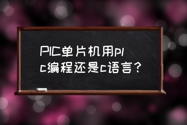 pic单片机编程 PIC单片机用plc编程还是c语言？