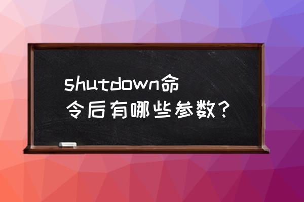 shutdown命令参数 shutdown命令后有哪些参数？