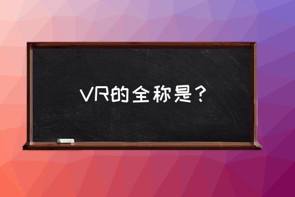 vr渲染器全称 VR的全称是？