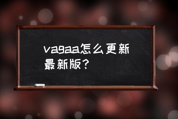 vagaa最新版本 vagaa怎么更新最新版？