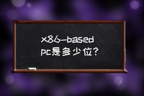 x86based 是几位 x86-basedpc是多少位？
