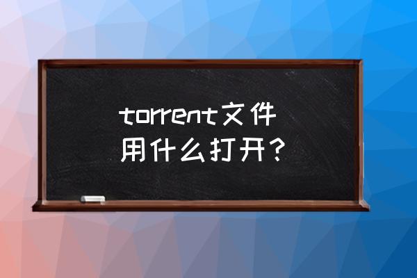 torrent文件打开方式 torrent文件用什么打开？