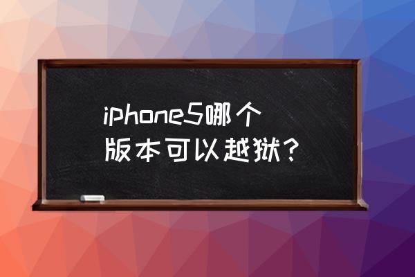 苹果5完美越狱版本 iphone5哪个版本可以越狱？