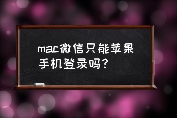 mac微信登录什么意思 mac微信只能苹果手机登录吗？