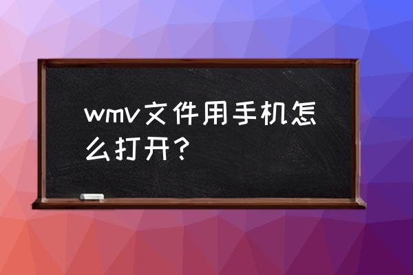 wmv格式用手机怎么看 wmv文件用手机怎么打开？