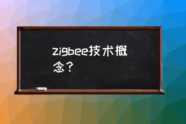 zigbee的概念 zigbee技术概念？