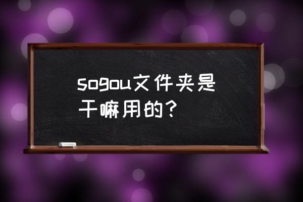 sogou browser mod apk sogou文件夹是干嘛用的？