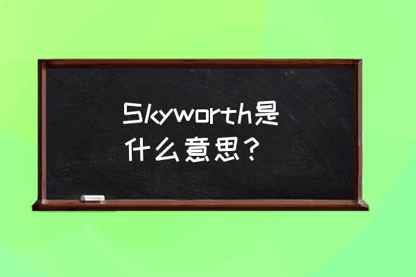 skyworth Skyworth是什么意思？