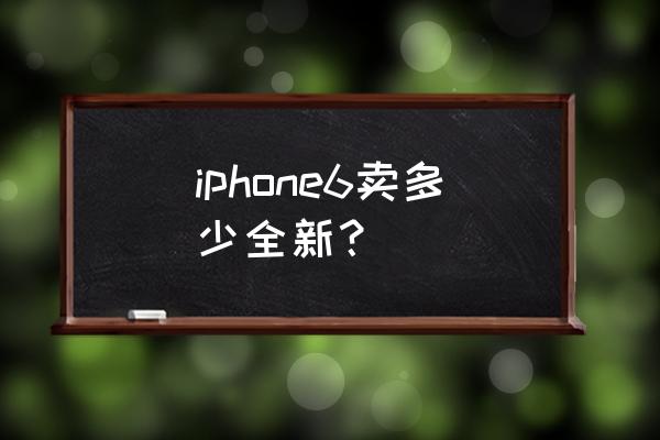 iphone6多少钱一台 iphone6卖多少全新？