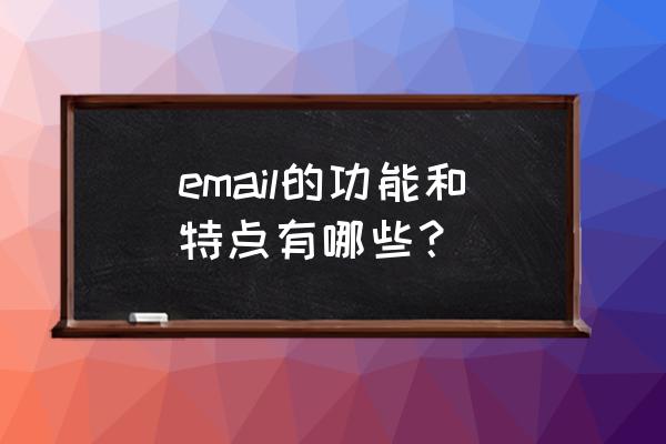 电子邮件的特点有哪些 email的功能和特点有哪些？