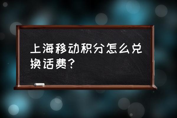 上海移动积分商城兑换 上海移动积分怎么兑换话费？
