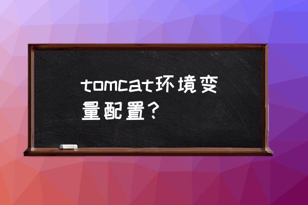 tomcat用户变量配置 tomcat环境变量配置？
