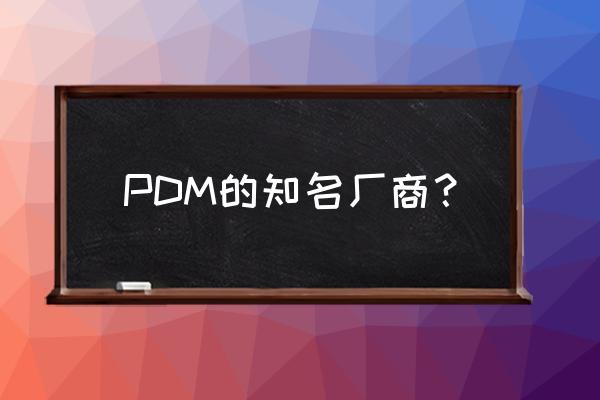安世亚太是家什么企业 PDM的知名厂商？