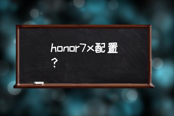 荣耀7x配置 honor7x配置？
