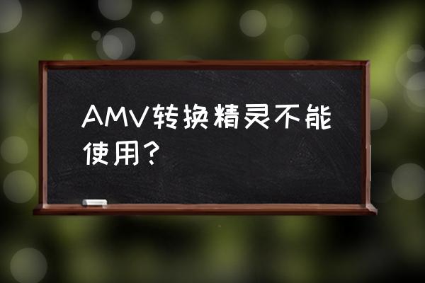 amv转换精灵为什么会错误 AMV转换精灵不能使用？