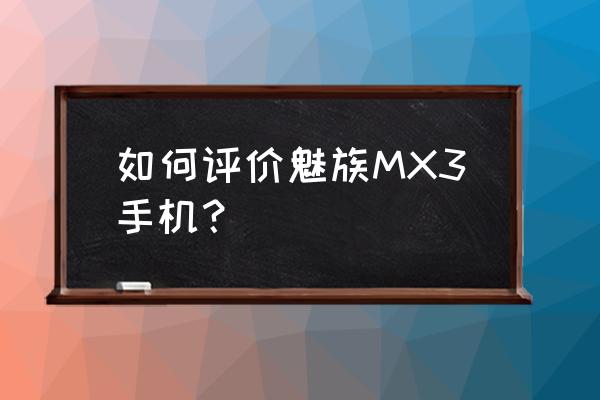 魅族手机mx3 如何评价魅族MX3手机？