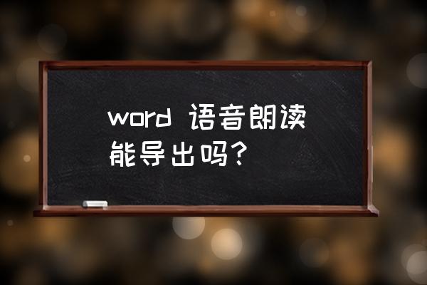 word语音转文字 word 语音朗读能导出吗？