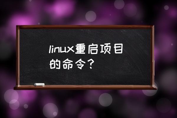 linux重启进程命令 linux重启项目的命令？
