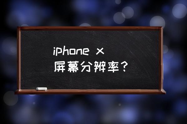 iphone x分辨率 iphone x 屏幕分辨率？
