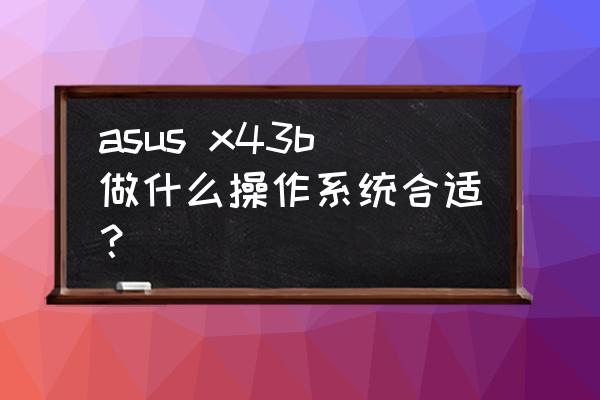 华硕x43b是多少位 asus x43b做什么操作系统合适？