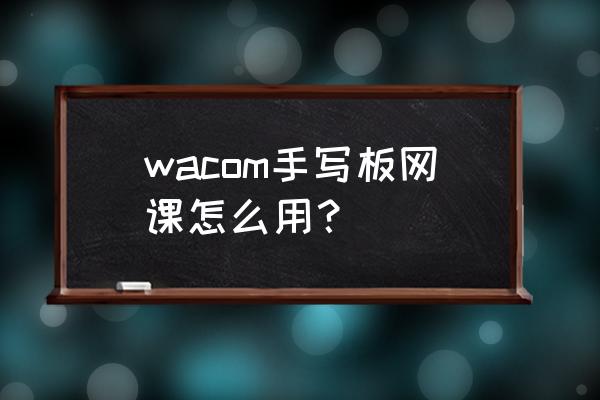 wacom手绘板使用 wacom手写板网课怎么用？