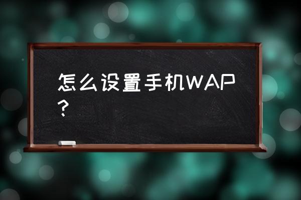 手机wap怎么设置 怎么设置手机WAP？