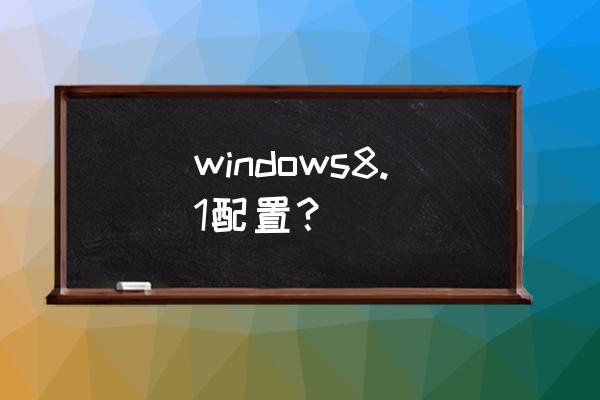 windows8.1 windows8.1配置？