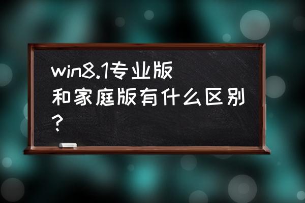 win8家庭版企业版专业版 win8.1专业版和家庭版有什么区别？