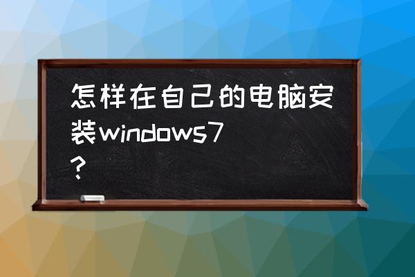 windows7可以通过什么安装 怎样在自己的电脑安装windows7？