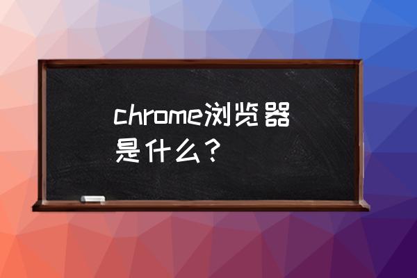 chrome浏览器是啥 chrome浏览器是什么？