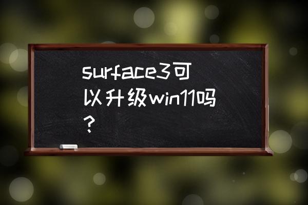 surface3 surface3可以升级win11吗？