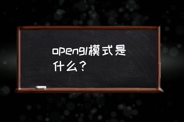 opengl是什么模式 opengl模式是什么？