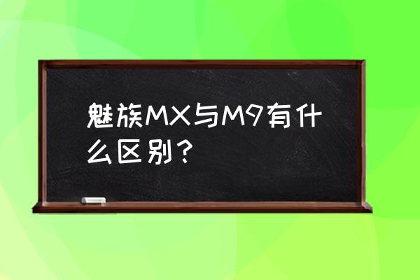 魅族m9参数配置 魅族MX与M9有什么区别？