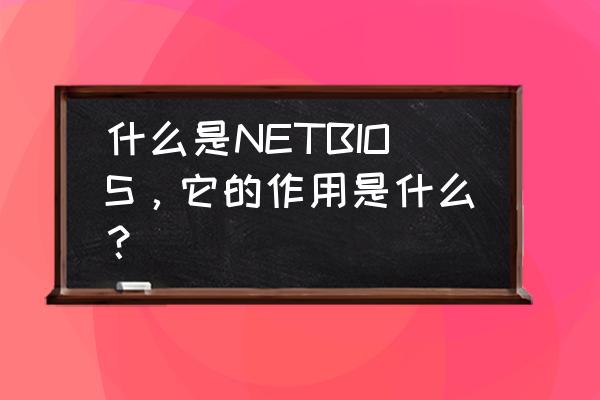 netbios服务 什么是NETBIOS，它的作用是什么？