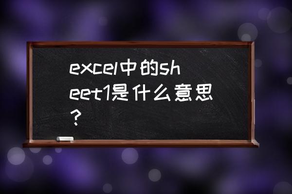 sheet1是什么意思中文 excel中的sheet1是什么意思？